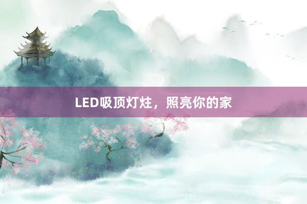 LED吸顶灯炷,照亮你的家