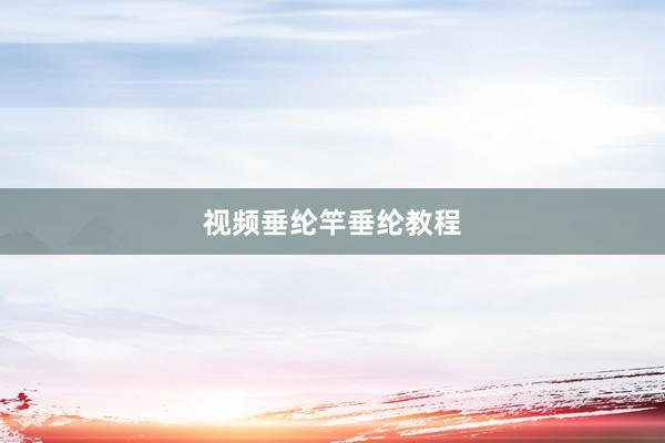 视频垂纶竿垂纶教程