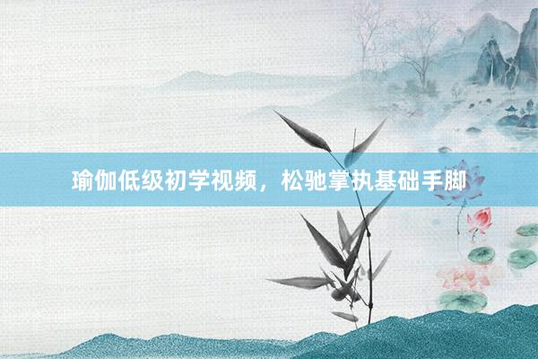 瑜伽低级初学视频，松驰掌执基础手脚